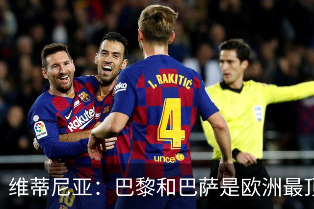 维蒂尼亚：巴黎和巴萨是欧洲最顶尖球队，拜仁也在此行列